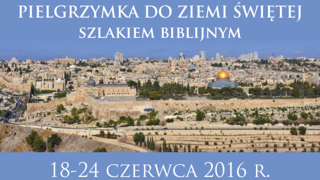 Pielgrzymka do Ziemi Świętej szlakiem biblijnym 18-24 czerwca 2016